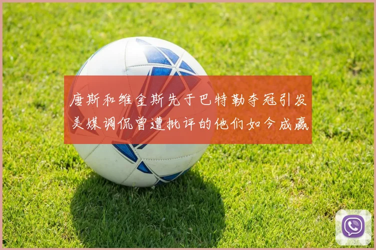 唐斯和维金斯先于巴特勒夺冠引发美媒调侃曾遭批评的他们如今成赢家