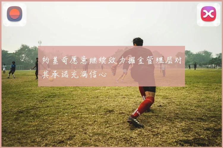 约基奇愿意继续效力掘金管理层对其承诺充满信心