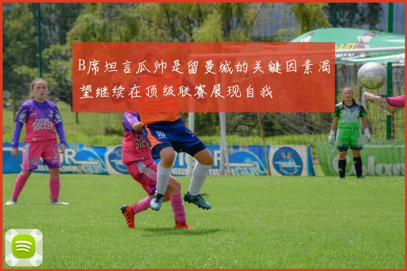 B席坦言瓜帅是留曼城的关键因素渴望继续在顶级联赛展现自我