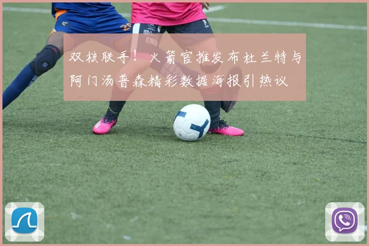 双核联手！火箭官推发布杜兰特与阿门汤普森精彩数据海报引热议