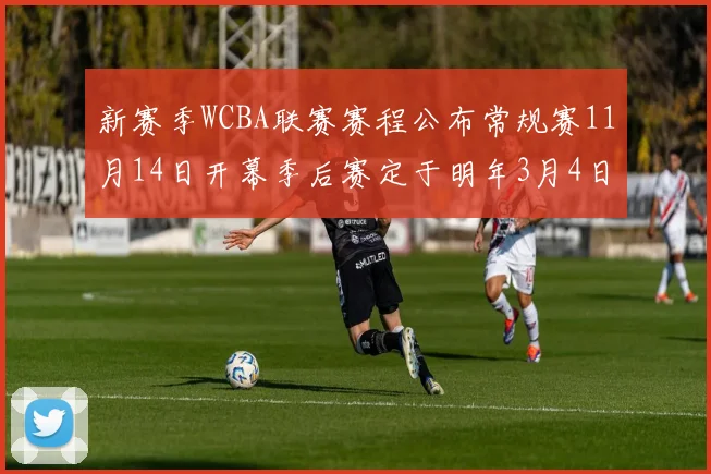 新赛季WCBA联赛赛程公布常规赛11月14日开幕季后赛定于明年3月4日启动