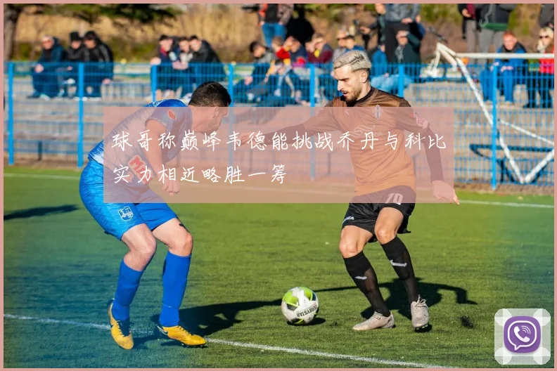 球哥称巅峰韦德能挑战乔丹与科比实力相近略胜一筹