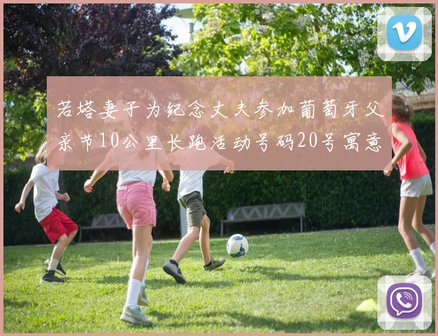 若塔妻子为纪念丈夫参加葡萄牙父亲节10公里长跑活动号码20号寓意深远