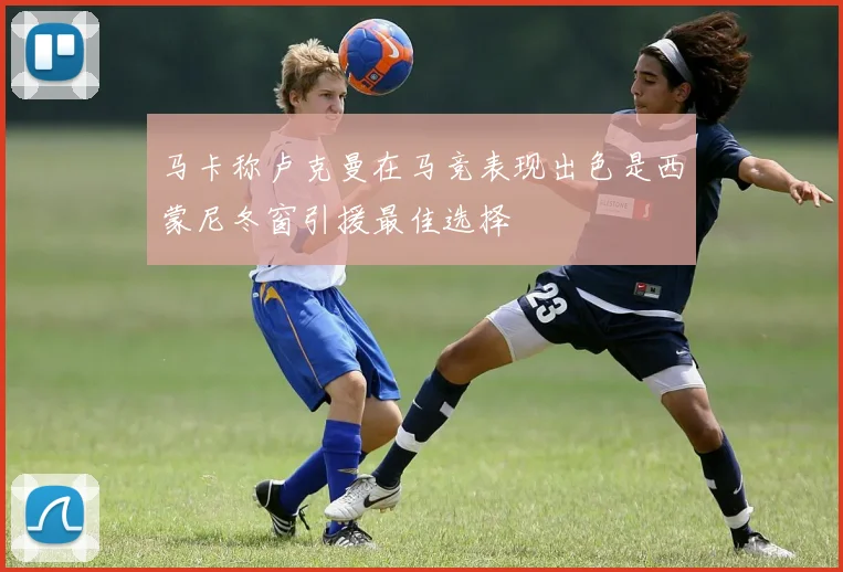 马卡称卢克曼在马竞表现出色是西蒙尼冬窗引援最佳选择