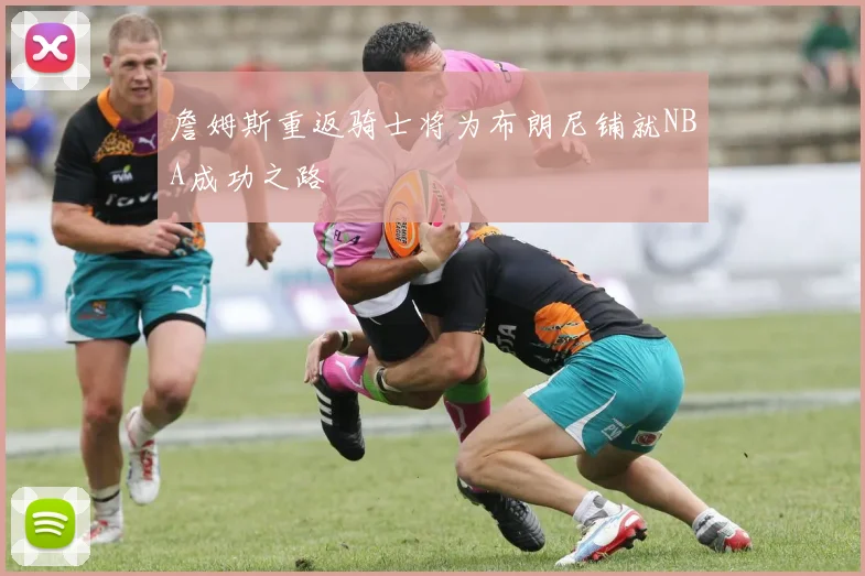詹姆斯重返骑士将为布朗尼铺就NBA成功之路