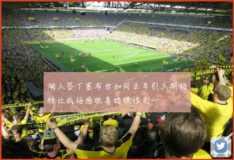 湖人签下塞布尔如同去年引入斯玛特让我倍感欣喜的操作之一